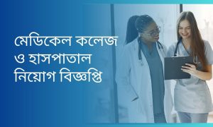 মেডিকেল কলেজ ও হাসপাতাল নিয়োগ বিজ্ঞপ্তি