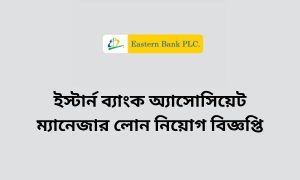 ইস্টার্ন ব্যাংক অ্যাসোসিয়েট ম্যানেজার লোন নিয়োগ বিজ্ঞপ্তি